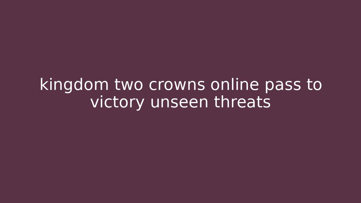 kingdom two crowns online pass to victory unseen threats