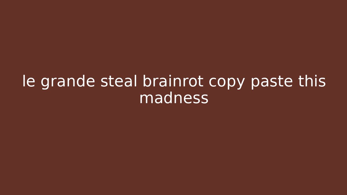 le grande steal brainrot copy paste this madness
