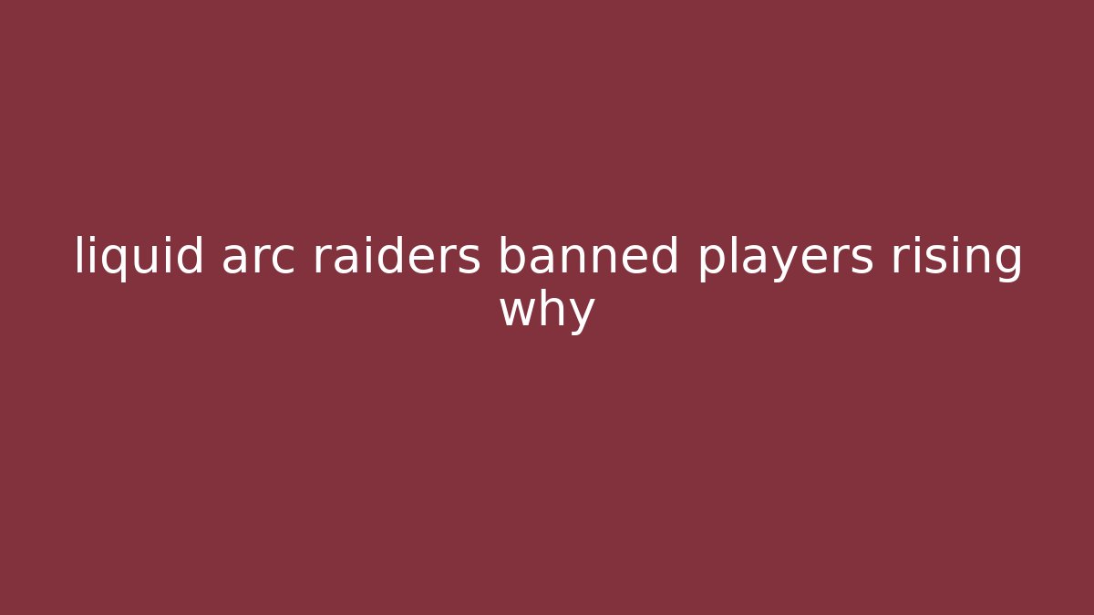 liquid arc raiders banned players rising why - Celivion
