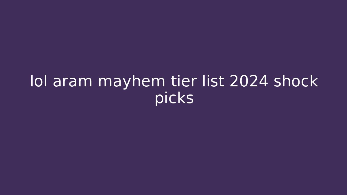 lol aram mayhem tier list 2024 shock picks