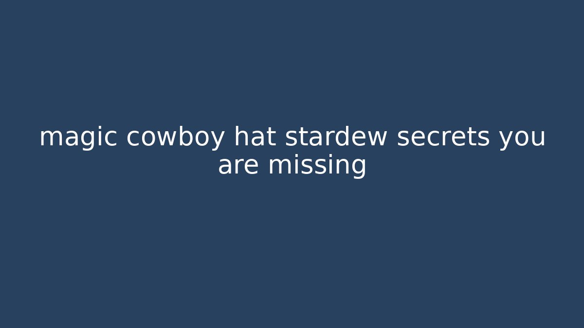 magic cowboy hat stardew secrets you are missing
