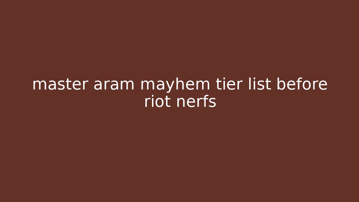 master aram mayhem tier list before riot nerfs