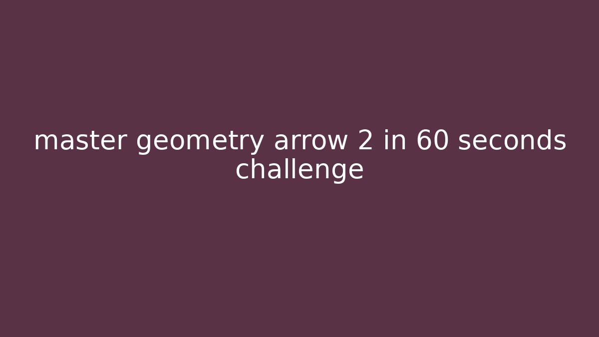master geometry arrow 2 in 60 seconds challenge - Celivion