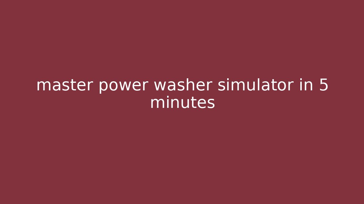 master power washer simulator in 5 minutes - Celivion