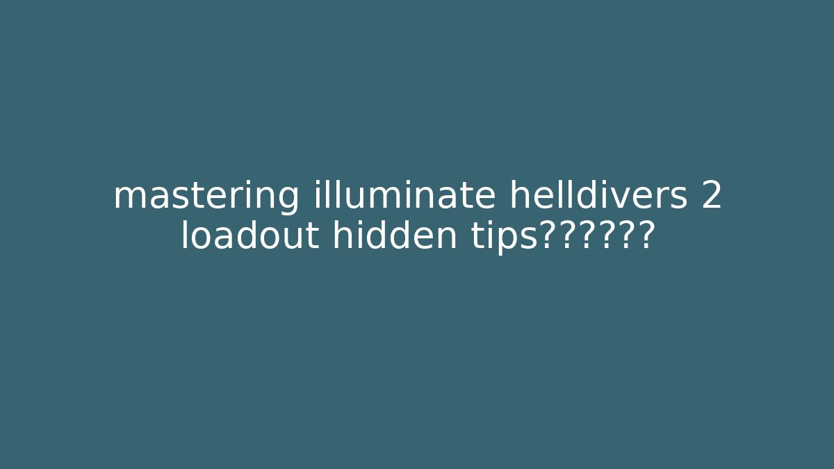 mastering illuminate helldivers 2 loadout hidden tips终于见了天日