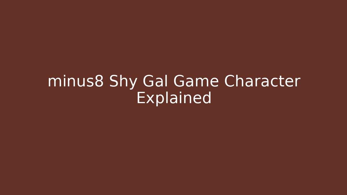 minus8 Shy Gal Game Character Explained - Celivion