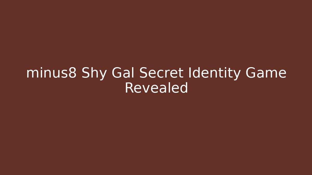 minus8 Shy Gal Secret Identity Game Revealed