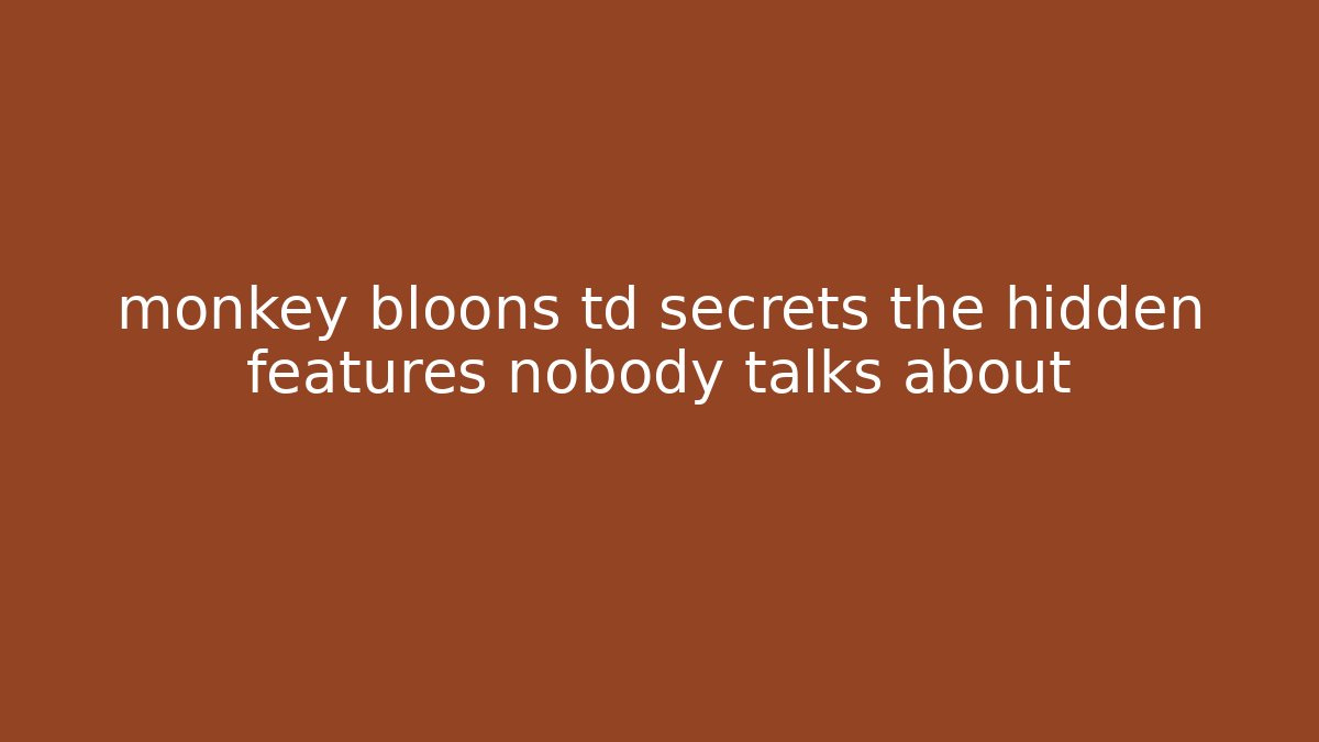 monkey bloons td secrets the hidden features nobody talks about