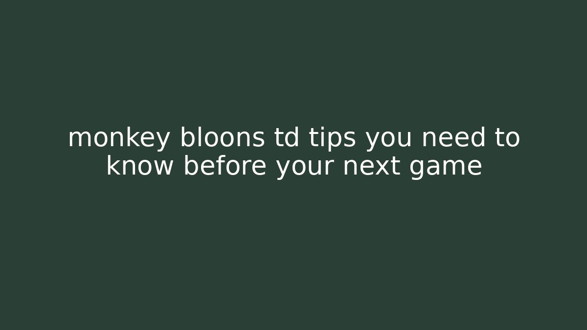 monkey bloons td tips you need to know before your next game