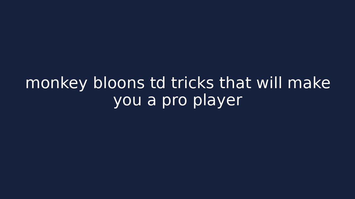 monkey bloons td tricks that will make you a pro player - Celivion