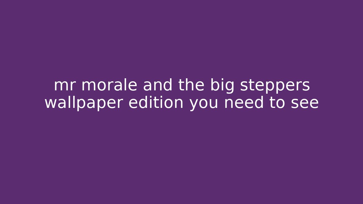 mr morale and the big steppers wallpaper edition you need to see