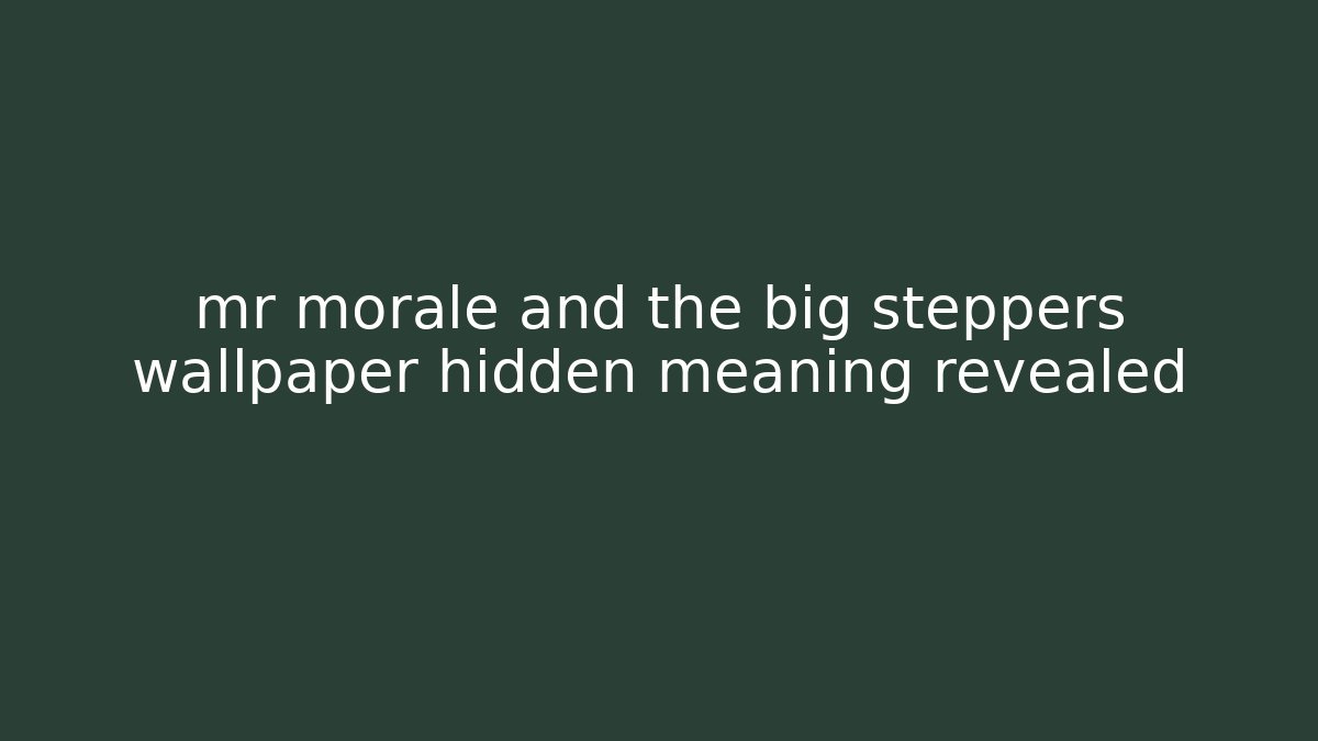 mr morale and the big steppers wallpaper hidden meaning revealed