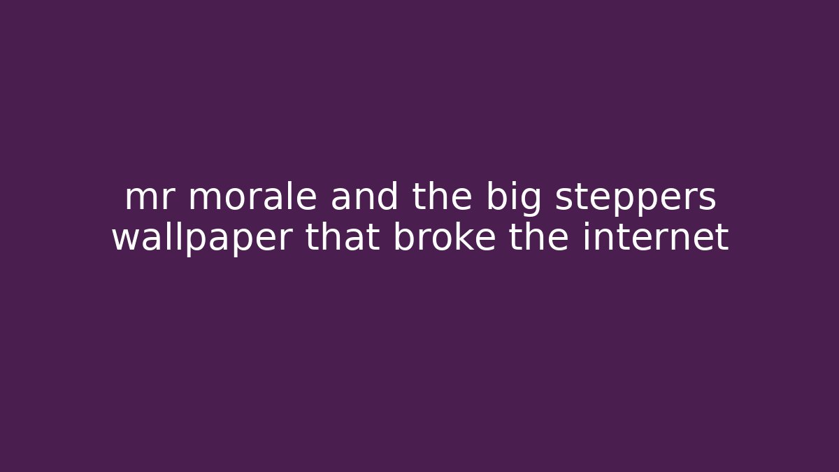 mr morale and the big steppers wallpaper that broke the internet