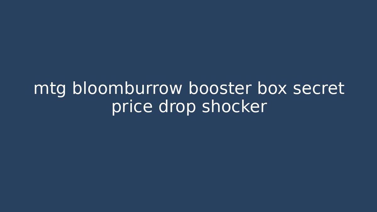 mtg bloomburrow booster box secret price drop shocker