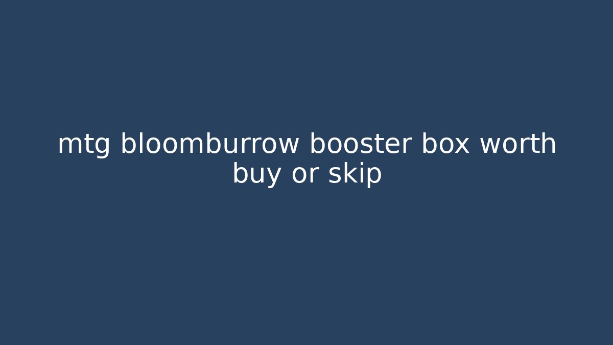mtg bloomburrow booster box worth buy or skip