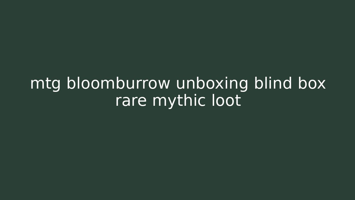 mtg bloomburrow unboxing blind box rare mythic loot