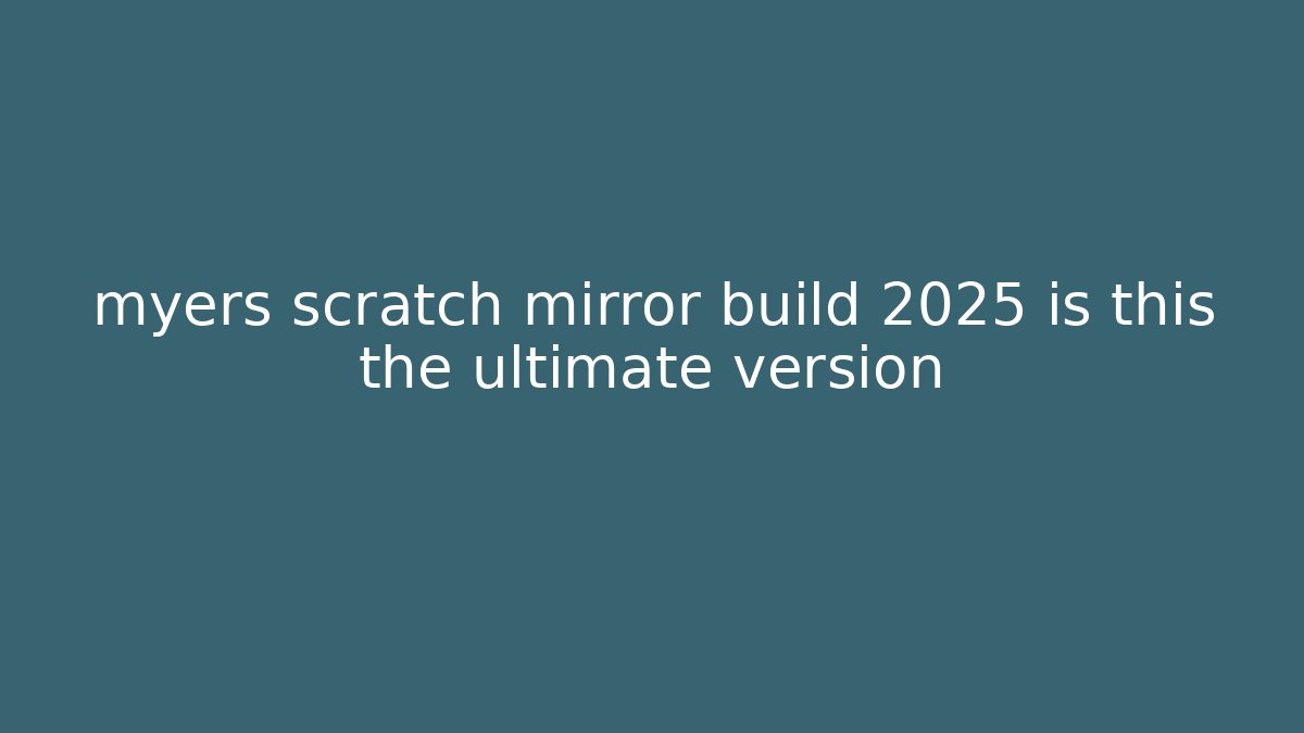 myers scratch mirror build 2025 is this the ultimate version