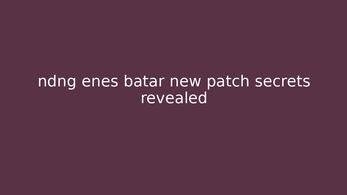 ndng enes batar new patch secrets revealed