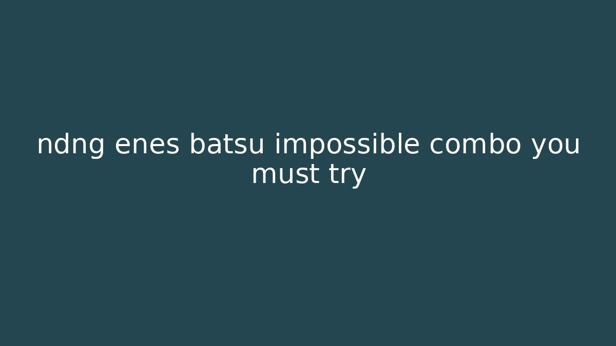 ndng enes batsu impossible combo you must try