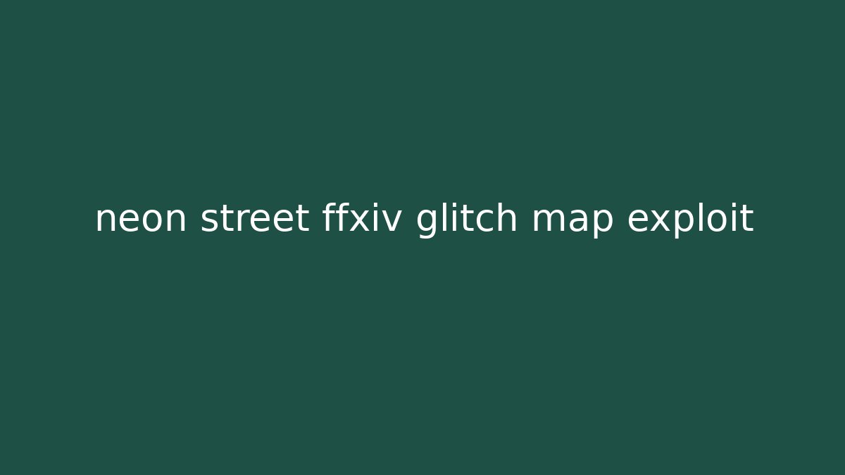 neon street ffxiv glitch map exploit