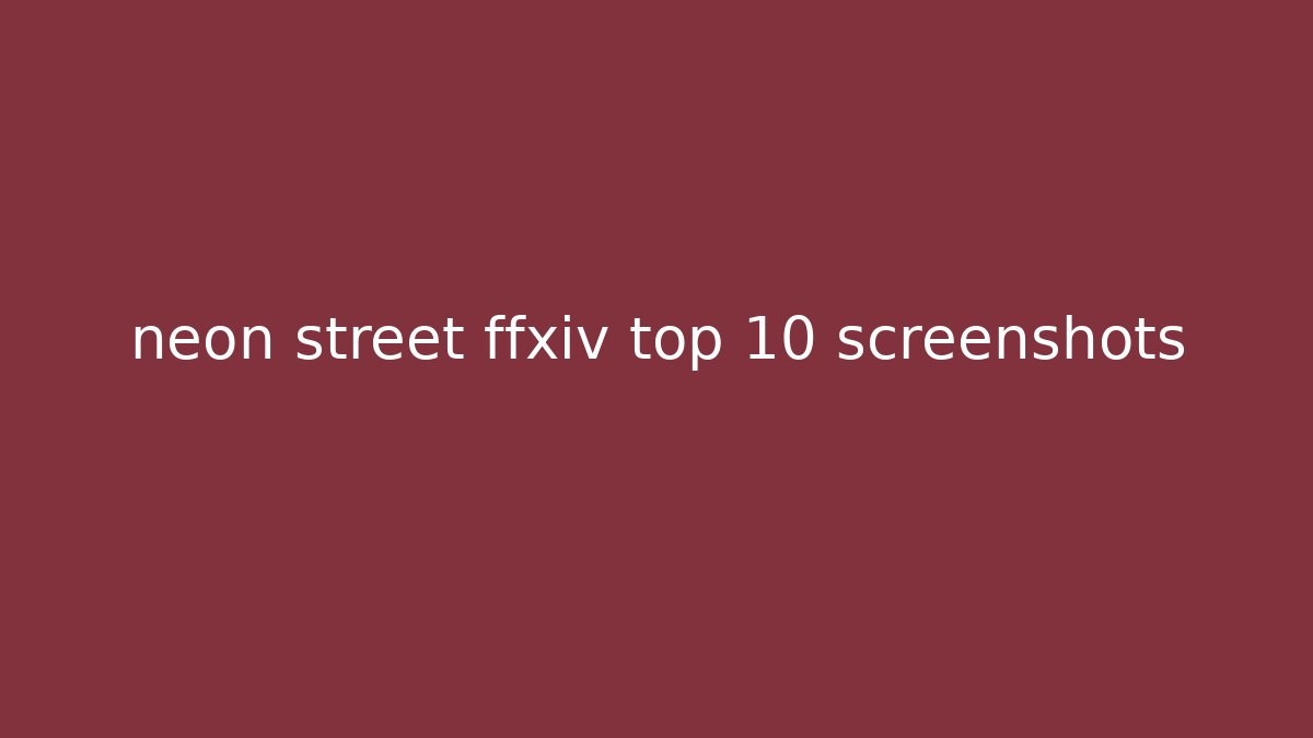 neon street ffxiv top 10 screenshots