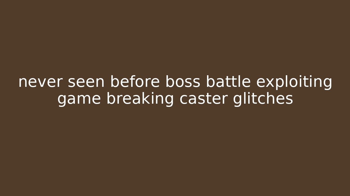 never seen before boss battle exploiting game breaking caster glitches