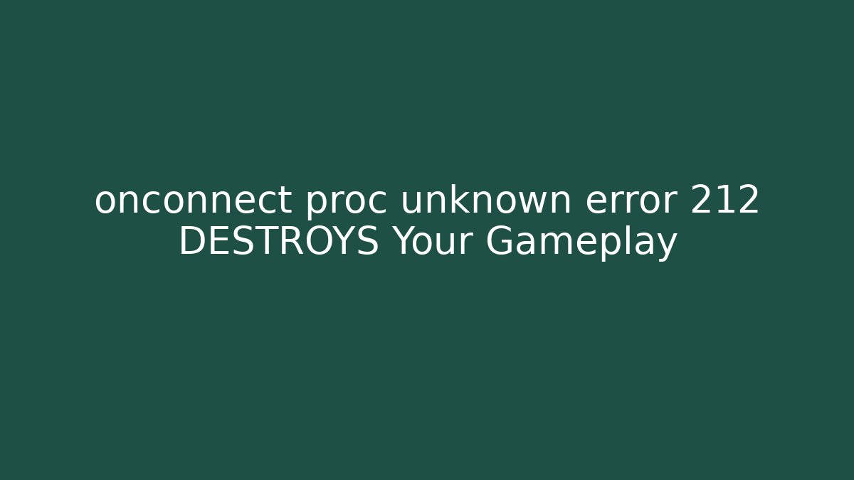 onconnect proc unknown error 212 DESTROYS Your Gameplay