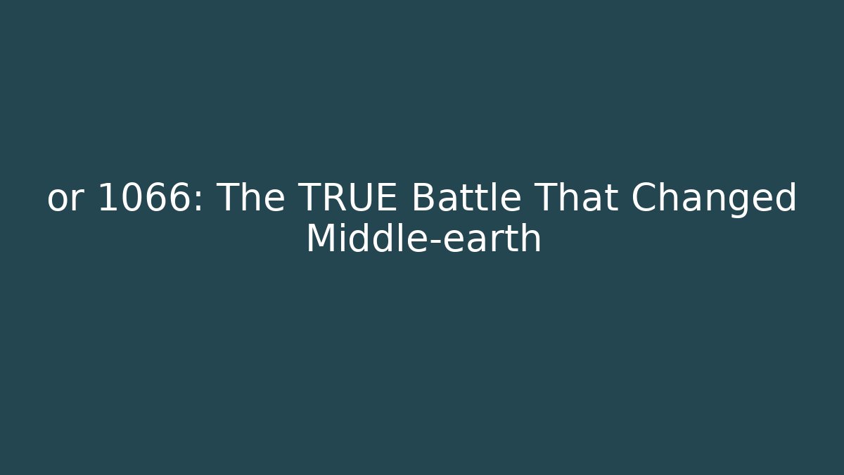 or 1066: The TRUE Battle That Changed Middle-earth
