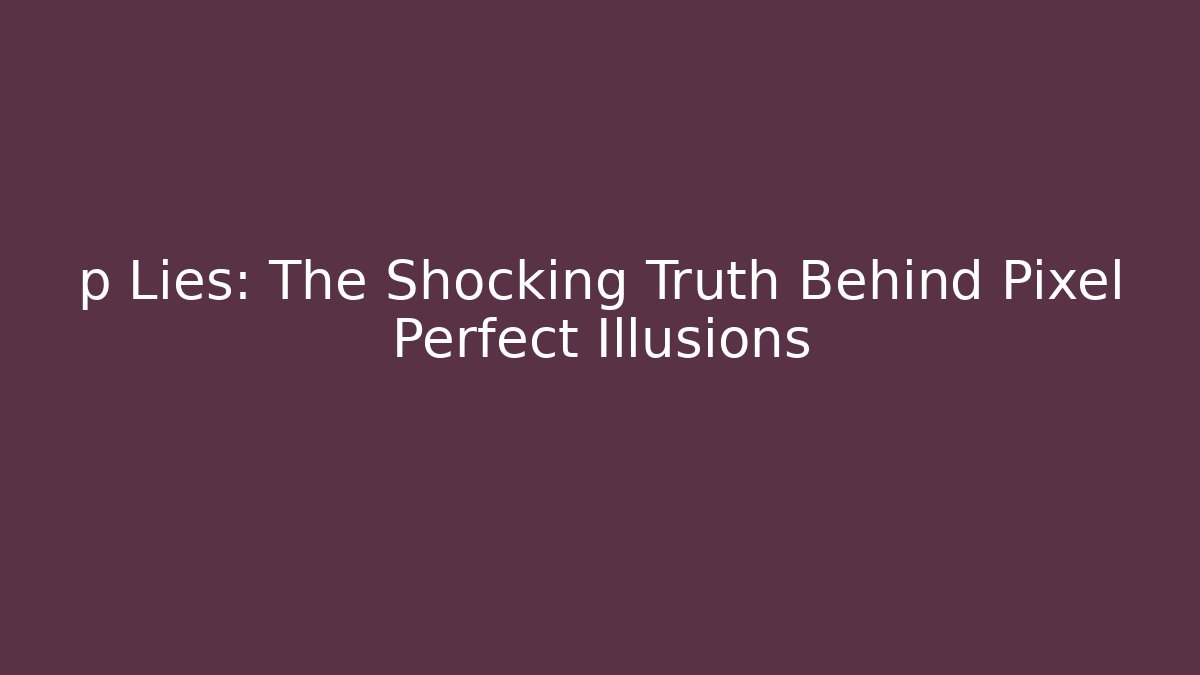 p Lies: The Shocking Truth Behind Pixel Perfect Illusions