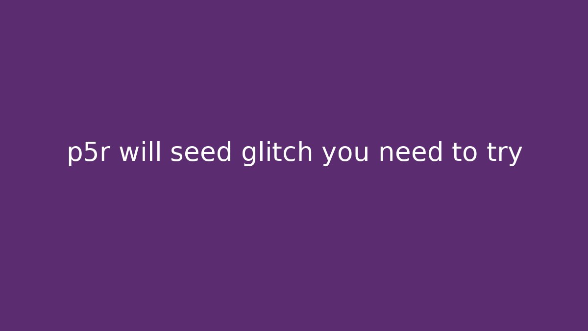 p5r will seed glitch you need to try
