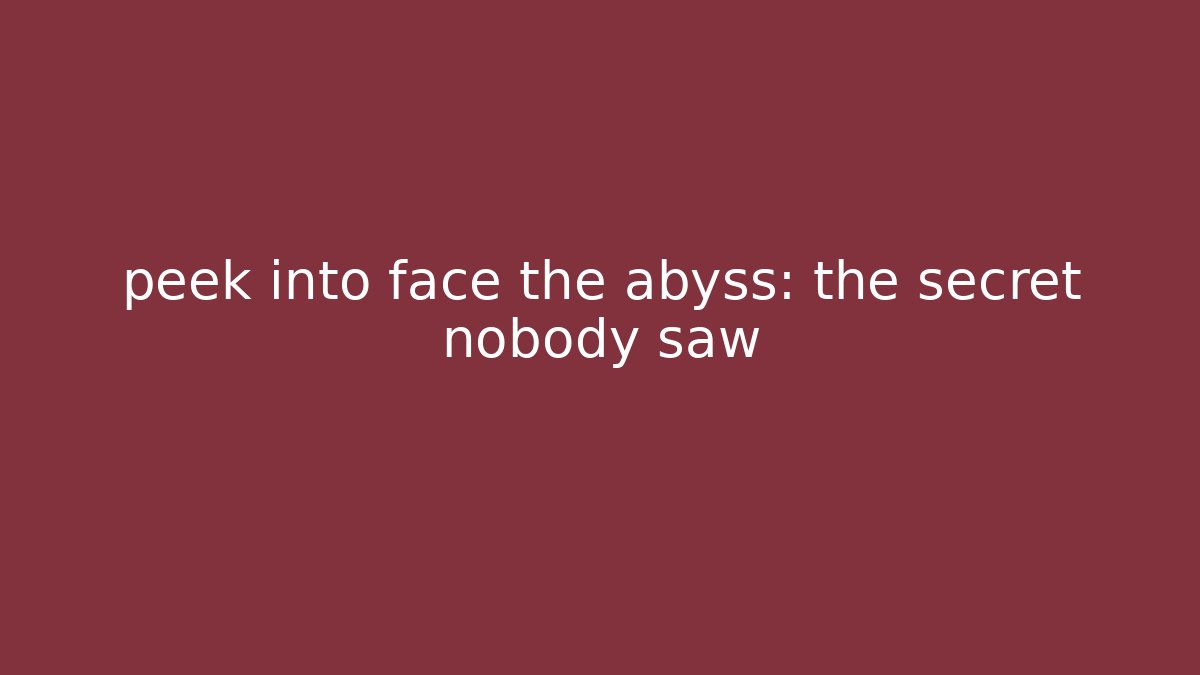 peek into face the abyss: the secret nobody saw