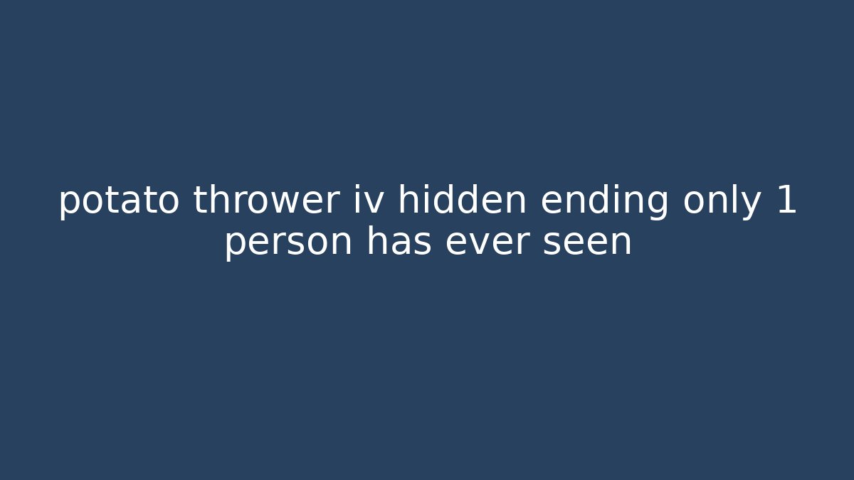 potato thrower iv hidden ending only 1 person has ever seen