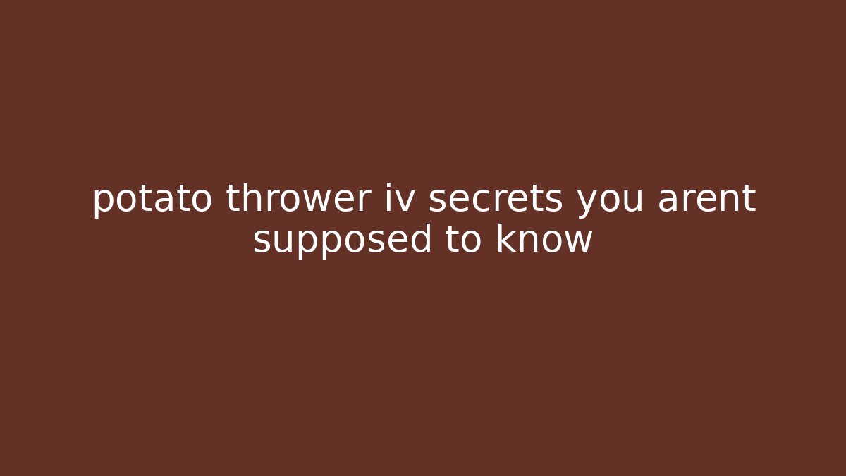 potato thrower iv secrets you arent supposed to know