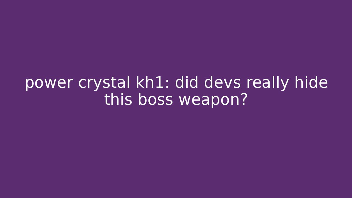 power crystal kh1: did devs really hide this boss weapon?