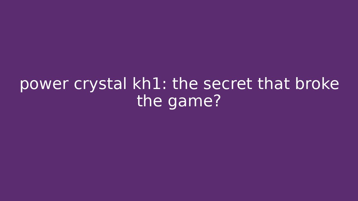 power crystal kh1: the secret that broke the game?