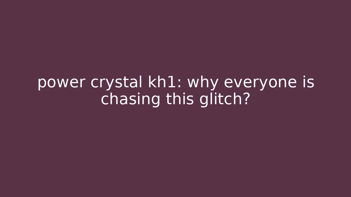 power crystal kh1: why everyone is chasing this glitch?