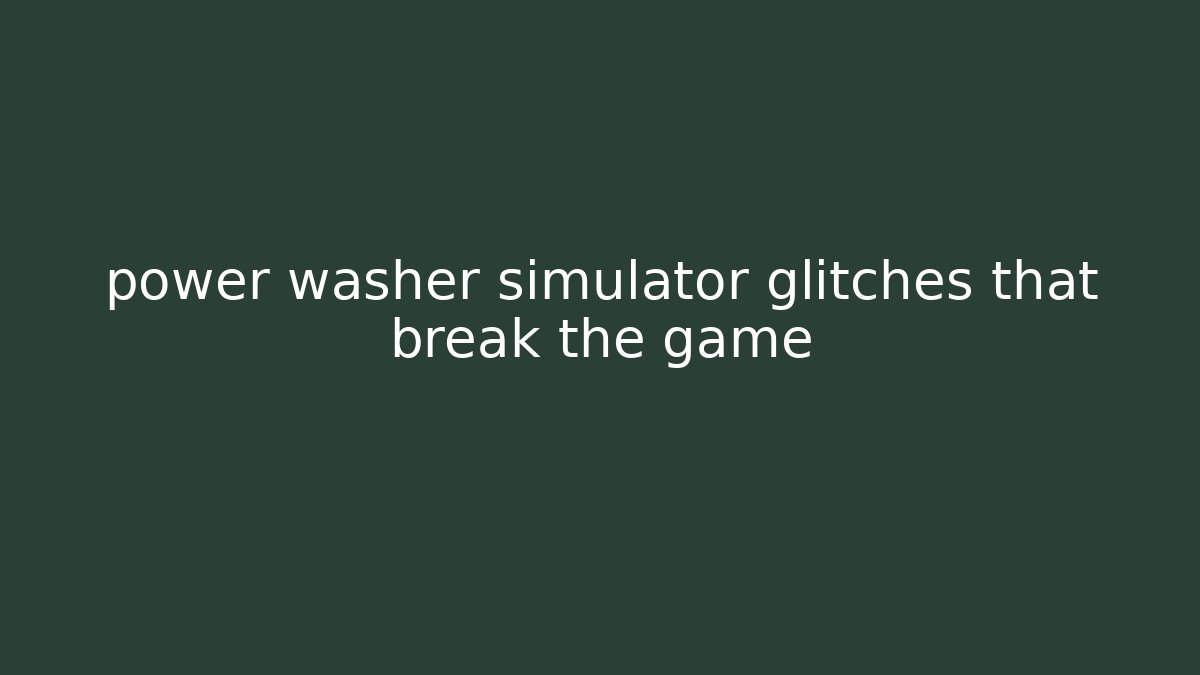 power washer simulator glitches that break the game