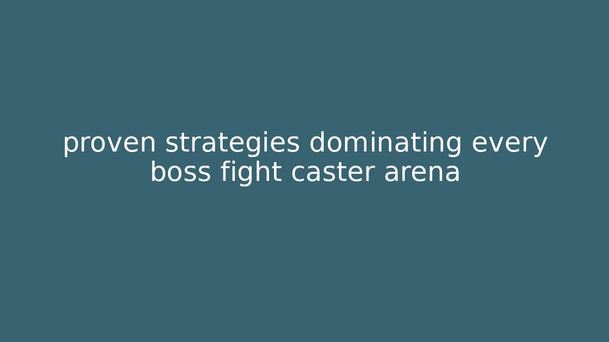 proven strategies dominating every boss fight caster arena