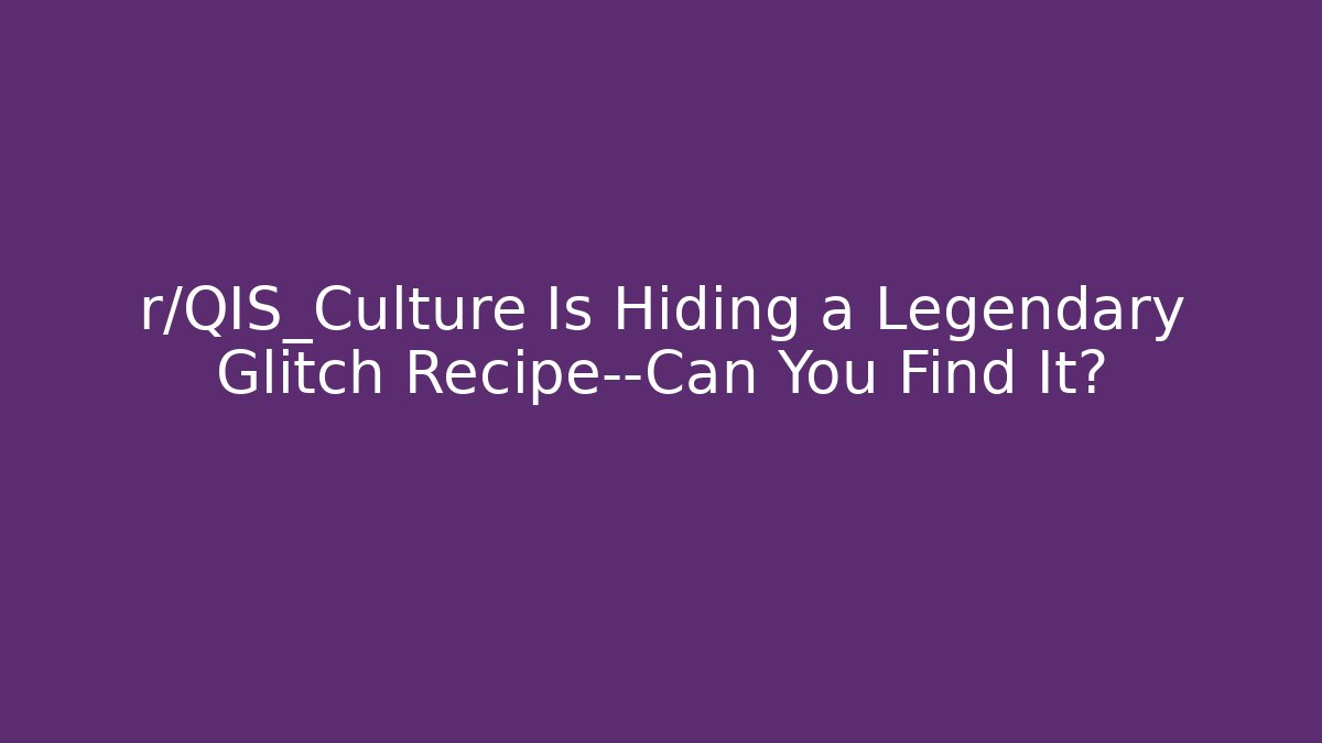 r/QIS_Culture Is Hiding a Legendary Glitch Recipe—Can You Find It?