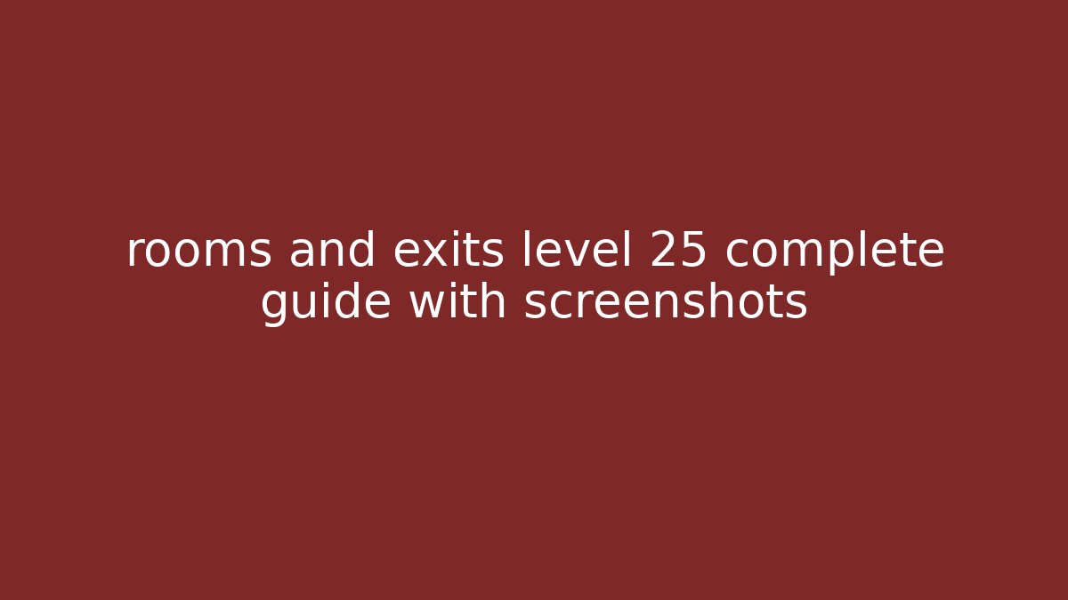 rooms and exits level 25 complete guide with screenshots