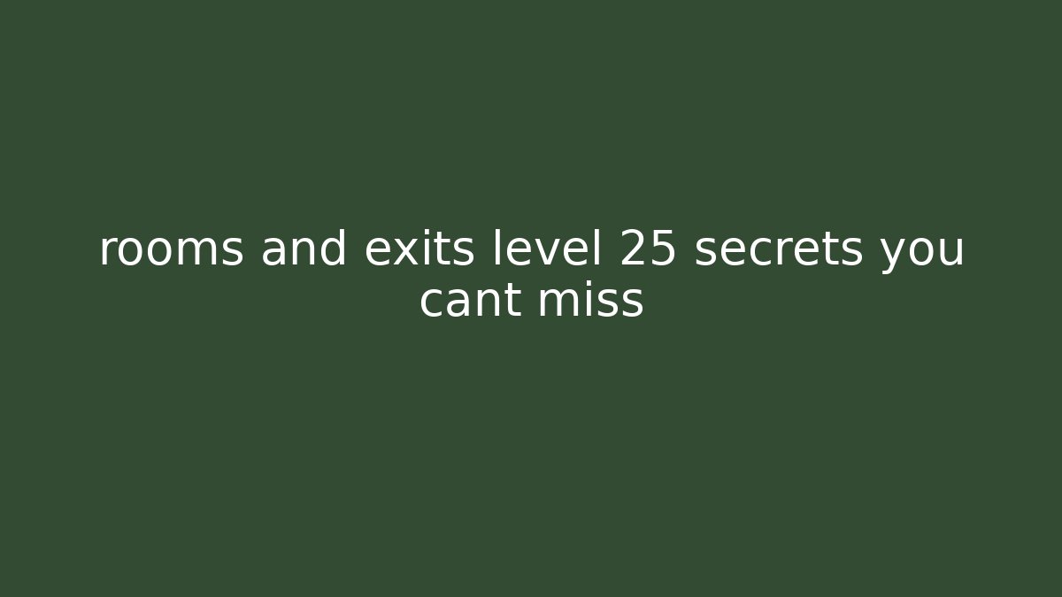 rooms and exits level 25 secrets you cant miss