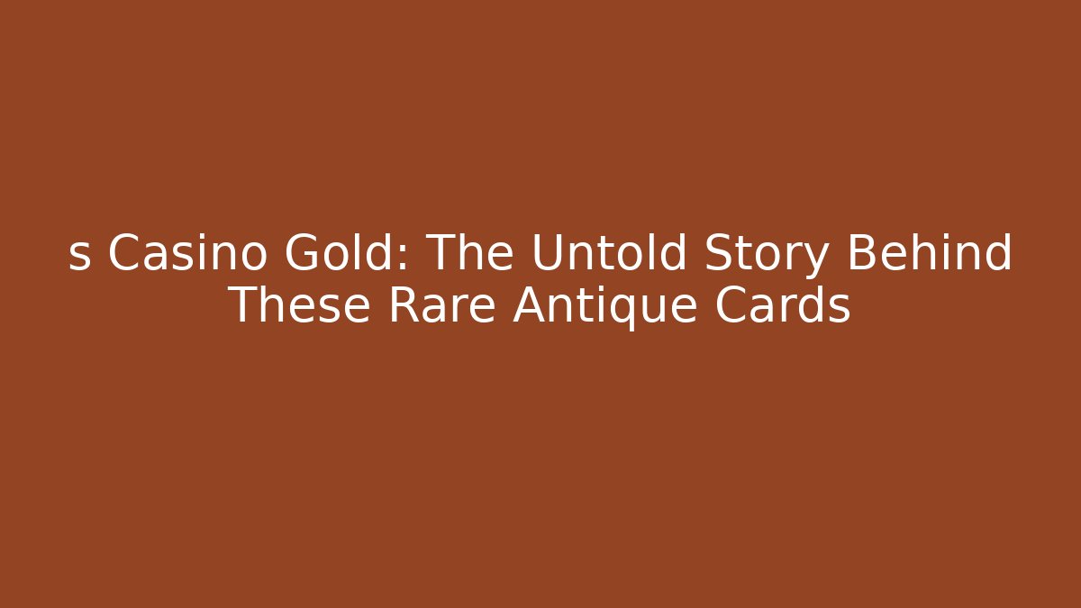 s Casino Gold: The Untold Story Behind These Rare Antique Cards