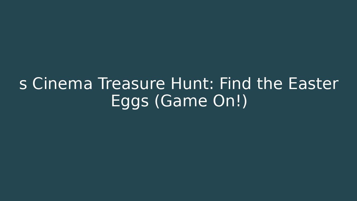 s Cinema Treasure Hunt: Find the Easter Eggs (Game On!)