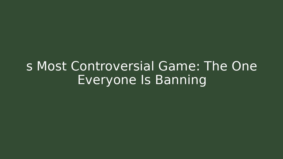 s Most Controversial Game: The One Everyone Is Banning