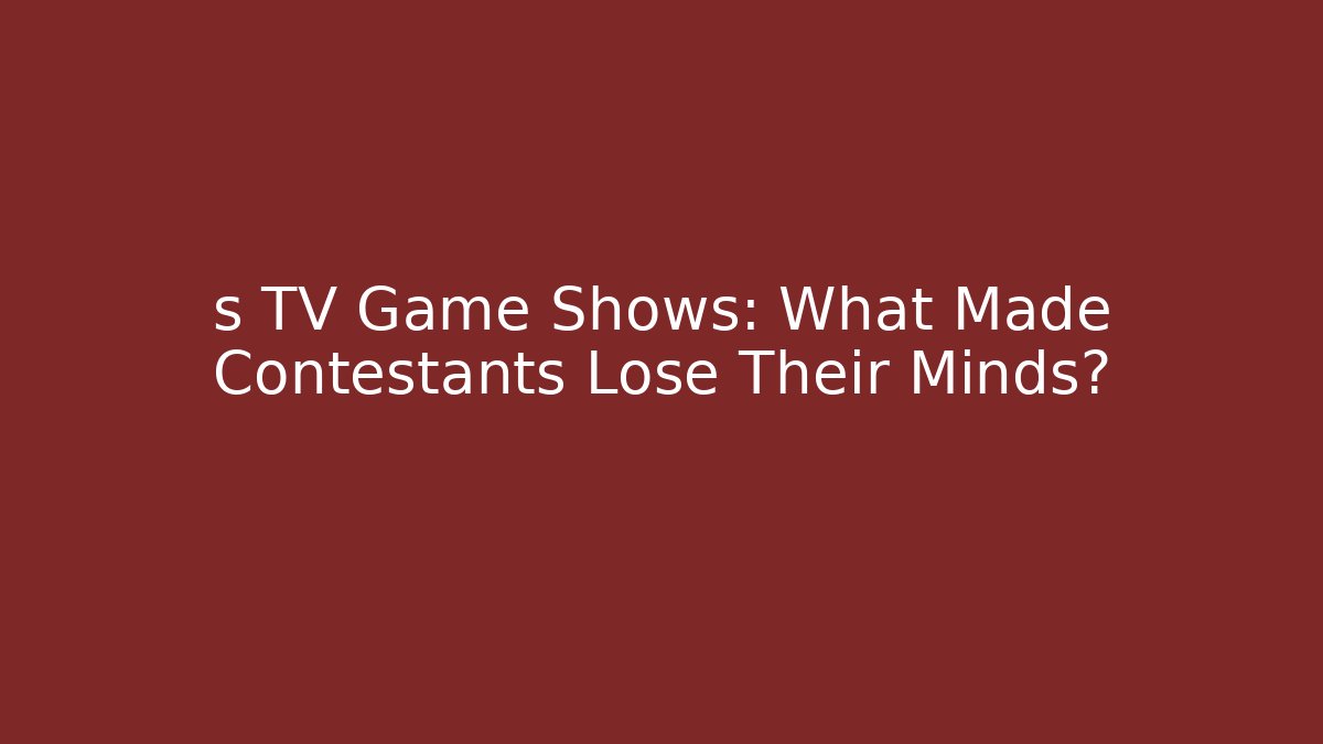 s TV Game Shows: What Made Contestants Lose Their Minds?
