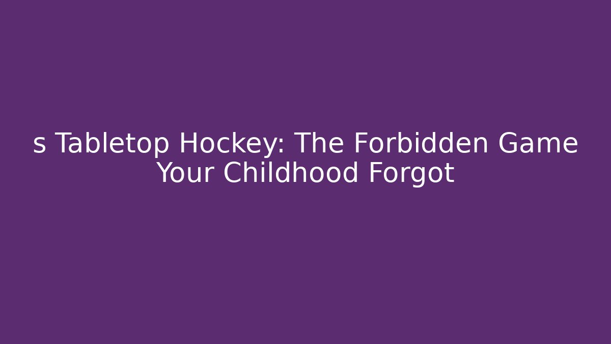 s Tabletop Hockey: The Forbidden Game Your Childhood Forgot
