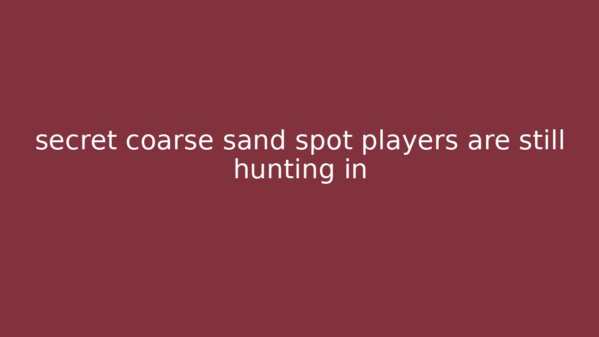 secret coarse sand spot players are still hunting in