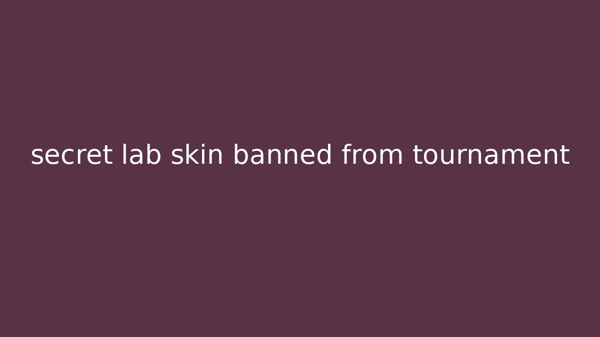 secret lab skin banned from tournament
