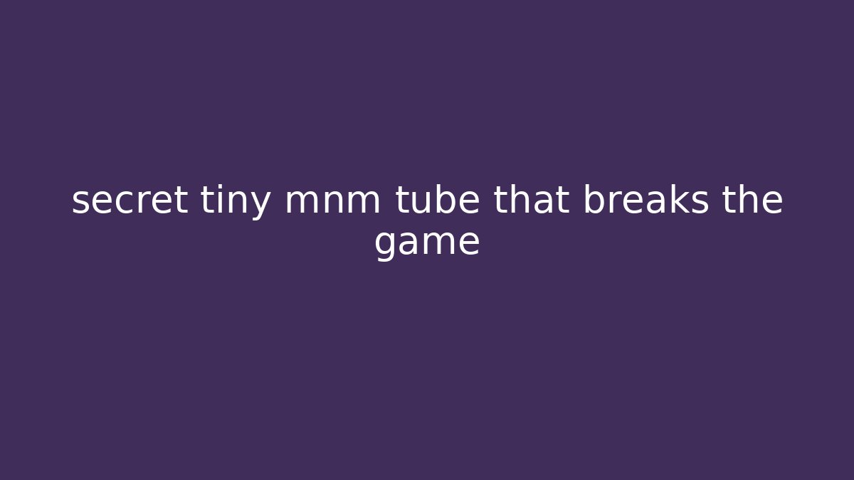 secret tiny mnm tube that breaks the game