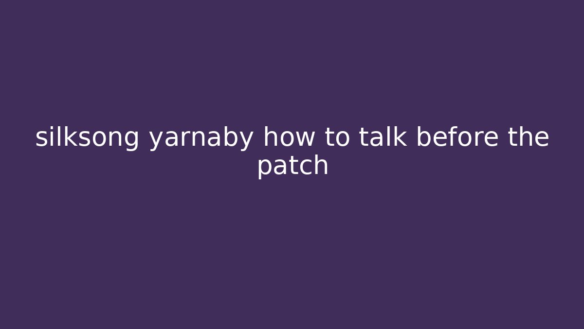 silksong yarnaby how to talk before the patch